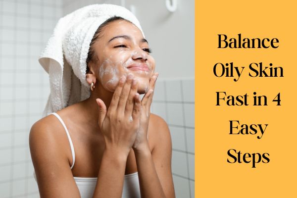 Balance Oily Skin Fast with 4 Easy Tips